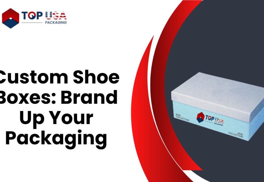 Custom Shoe Boxes: Brand Up Your Packaging